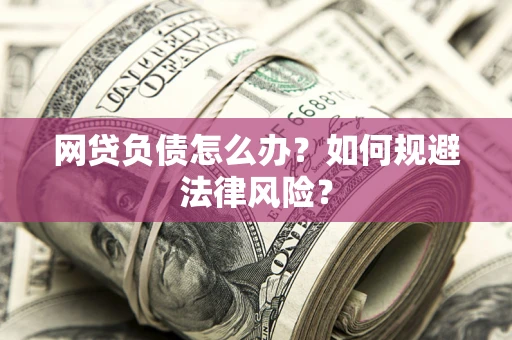 武汉网贷负债怎么办？如何规避法律风险？