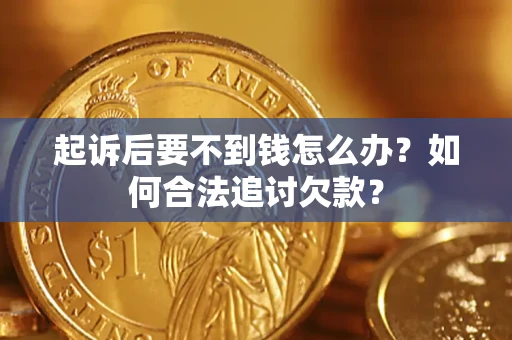 武汉起诉后要不到钱怎么办？如何合法追讨欠款？