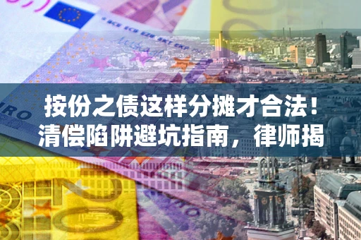 武汉按份之债这样分摊才合法！清偿陷阱避坑指南，律师揭秘关键条款