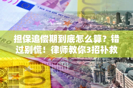 武汉担保追偿期到底怎么算？错过别慌！律师教你3招补救