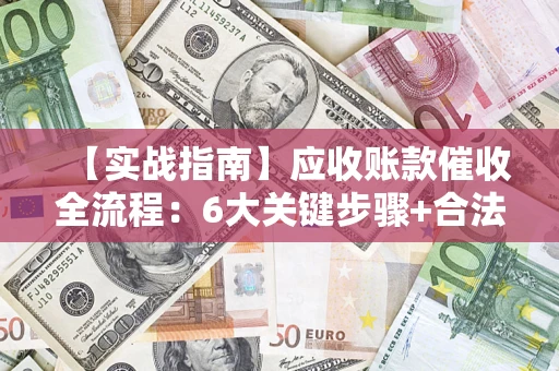 武汉【实战指南】应收账款催收全流程：6大关键步骤+合法回款技巧