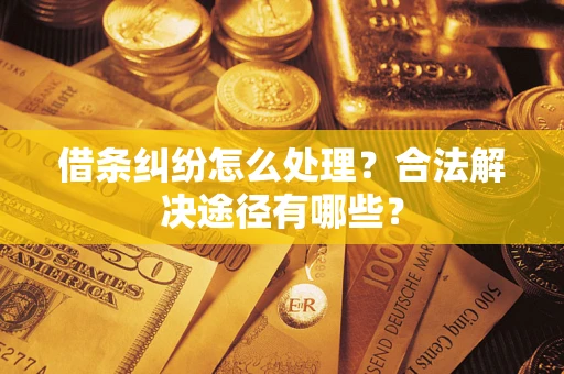 武汉借条纠纷怎么处理？合法解决途径有哪些？