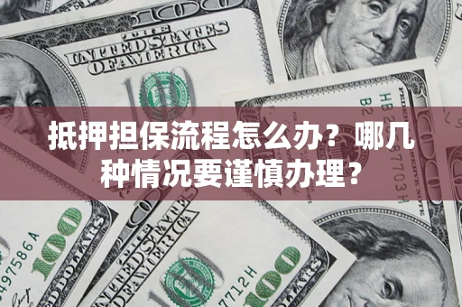 武汉抵押担保流程怎么办？哪几种情况要谨慎办理？