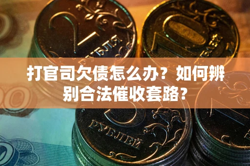武汉打官司欠债怎么办？如何辨别合法催收套路？