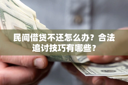 武汉民间借贷不还怎么办？合法追讨技巧有哪些？