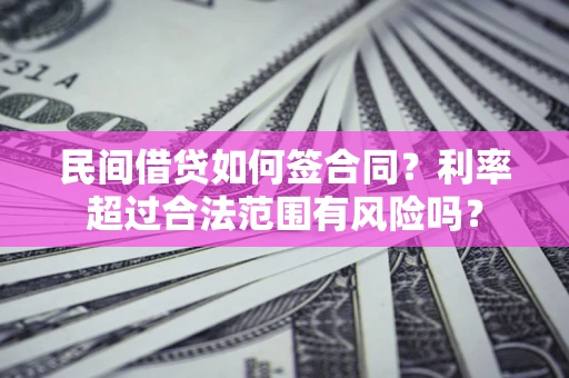 武汉民间借贷如何签合同？利率超过合法范围有风险吗？