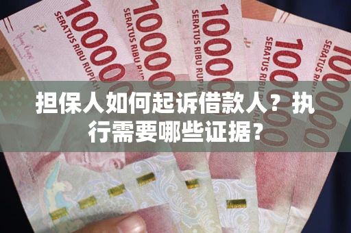 武汉担保人如何起诉借款人？执行需要哪些证据？