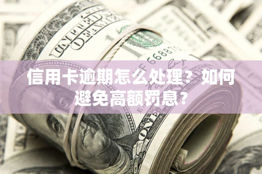 武汉信用卡逾期怎么处理？如何避免高额罚息？