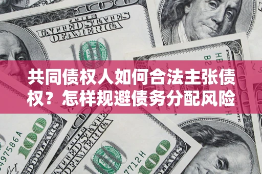 武汉共同债权人如何合法主张债权？怎样规避债务分配风险？