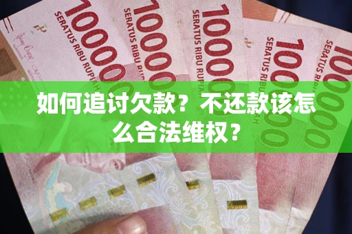 武汉如何追讨欠款？不还款该怎么合法维权？