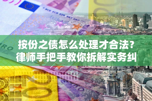 武汉按份之债怎么处理才合法？律师手把手教你拆解实务纠纷