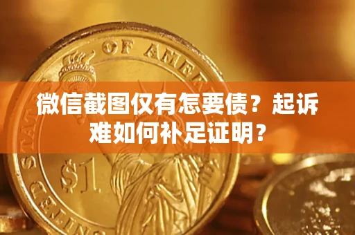 武汉微信截图仅有怎要债？起诉难如何补足证明？