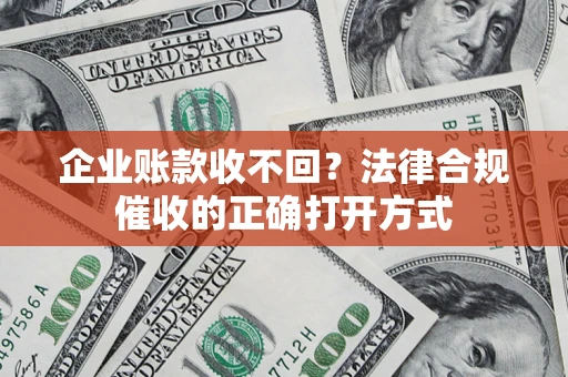 武汉企业账款收不回？法律合规催收的正确打开方式