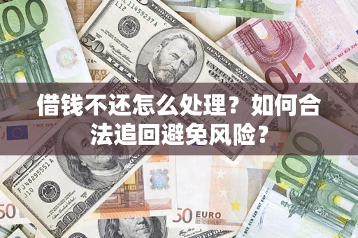 武汉借钱不还怎么处理？如何合法追回避免风险？