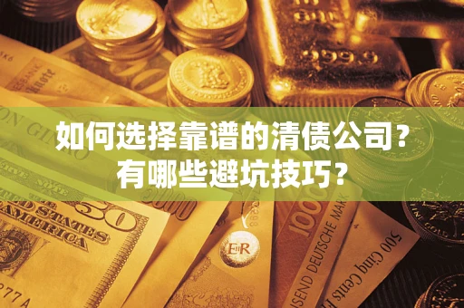 武汉如何选择靠谱的清债公司？有哪些避坑技巧？