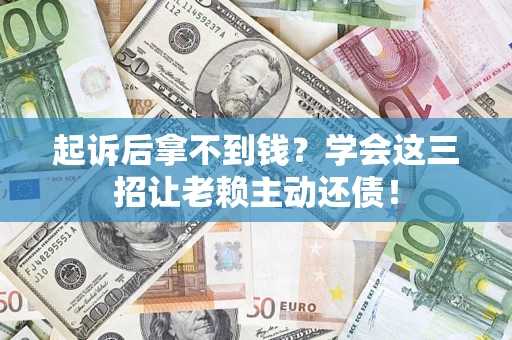 武汉起诉后拿不到钱？学会这三招让老赖主动还债！