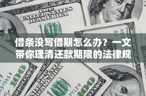 武汉借条没写借期怎么办？一文带你理清还款期限的法律规则