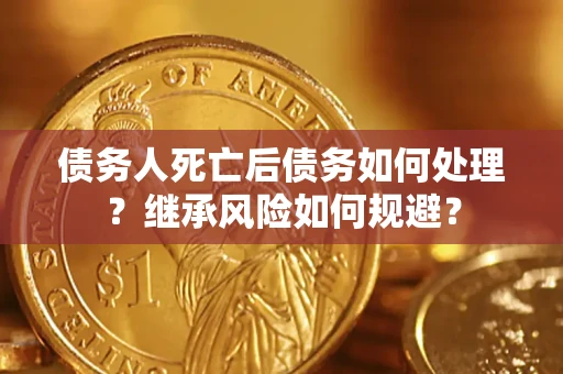 武汉债务人死亡后债务如何处理？继承风险如何规避？