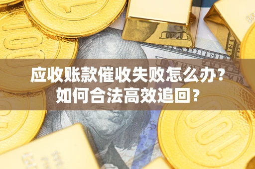 武汉应收账款催收失败怎么办？如何合法高效追回？