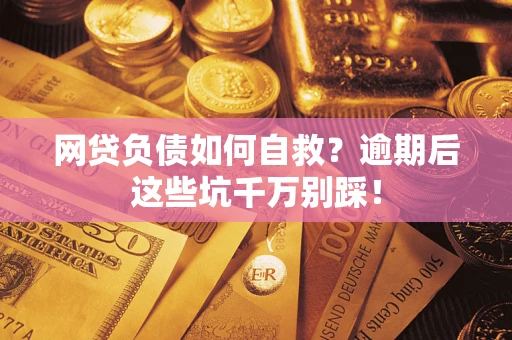 武汉网贷负债如何自救？逾期后这些坑千万别踩！