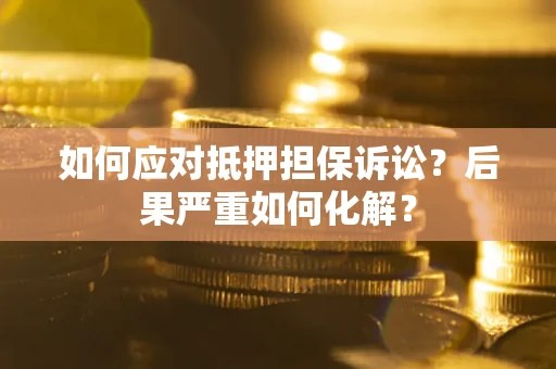 武汉如何应对抵押担保诉讼？后果严重如何化解？