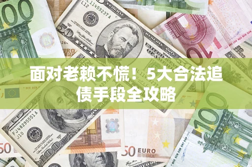 武汉面对老赖不慌！5大合法追债手段全攻略