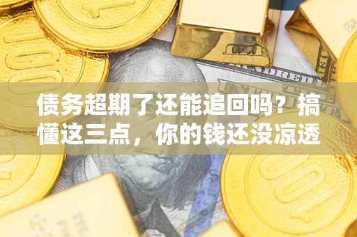 武汉债务超期了还能追回吗？搞懂这三点，你的钱还没凉透