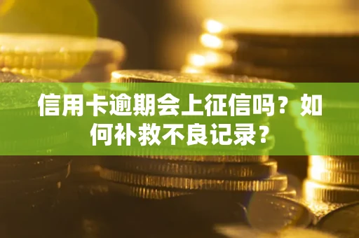 武汉信用卡逾期会上征信吗？如何补救不良记录？