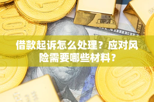 武汉借款起诉怎么处理？应对风险需要哪些材料？