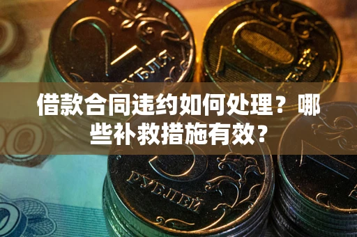 武汉借款合同违约如何处理？哪些补救措施有效？