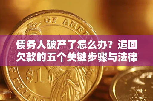 武汉债务人破产了怎么办？追回欠款的五个关键步骤与法律策略