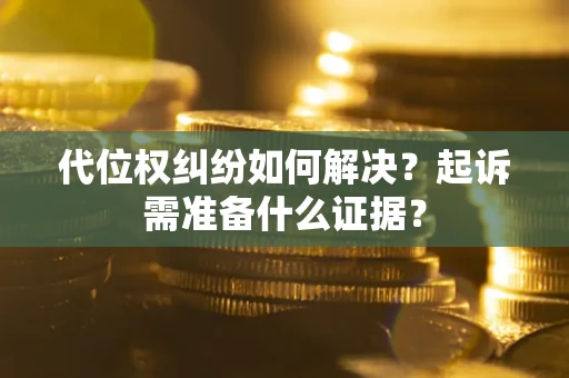 武汉代位权纠纷如何解决？起诉需准备什么证据？