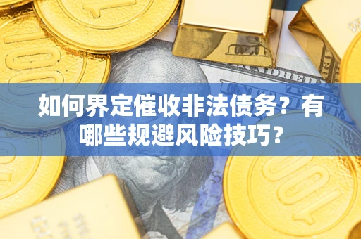 武汉如何界定催收非法债务？有哪些规避风险技巧？