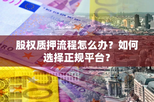 武汉股权质押流程怎么办？如何选择正规平台？