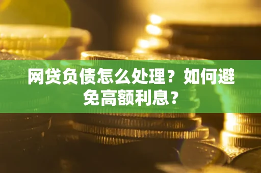武汉网贷负债怎么处理？如何避免高额利息？
