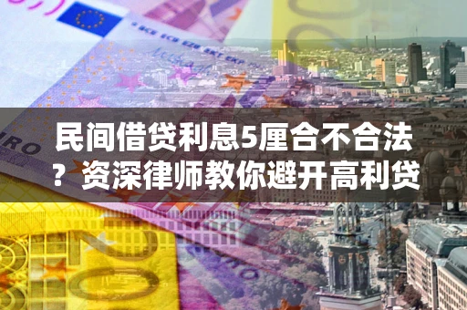 武汉民间借贷利息5厘合不合法？资深律师教你避开高利贷陷阱