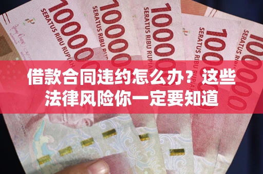 武汉借款合同违约怎么办？这些法律风险你一定要知道