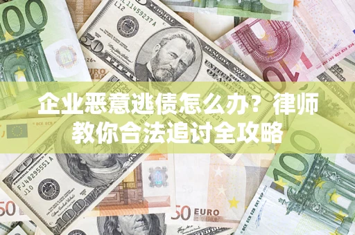 武汉企业恶意逃债怎么办？律师教你合法追讨全攻略