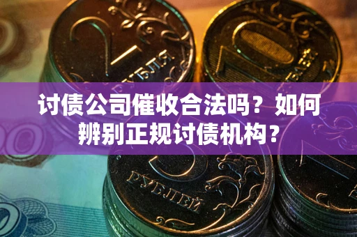 武汉讨债公司催收合法吗？如何辨别正规讨债机构？