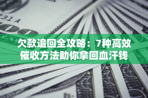 武汉欠款追回全攻略：7种高效催收方法助你拿回血汗钱