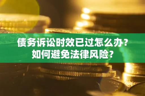 武汉债务诉讼时效已过怎么办？如何避免法律风险？