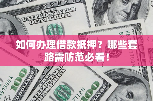 武汉如何办理借款抵押？哪些套路需防范必看！