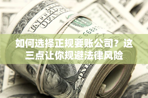 武汉如何选择正规要账公司？这三点让你规避法律风险