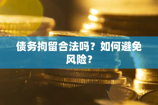 武汉债务拘留合法吗？如何避免风险？