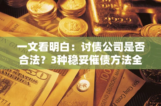 武汉一文看明白：讨债公司是否合法？3种稳妥催债方法全解析