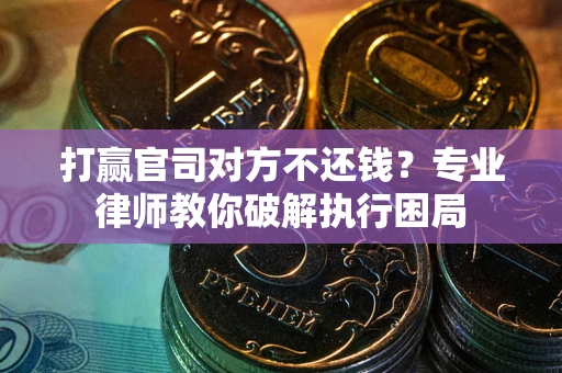 济南打赢官司对方不还钱？专业律师教你破解执行困局