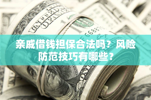 济南亲戚借钱担保合法吗？风险防范技巧有哪些？