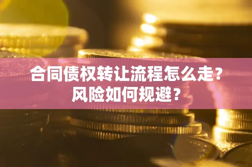 武汉合同债权转让流程怎么走？风险如何规避？