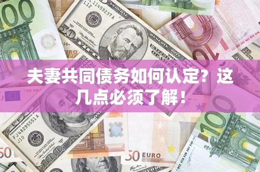 武汉夫妻共同债务如何认定？这几点必须了解！