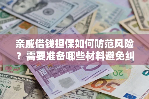 武汉亲戚借钱担保如何防范风险？需要准备哪些材料避免纠纷？